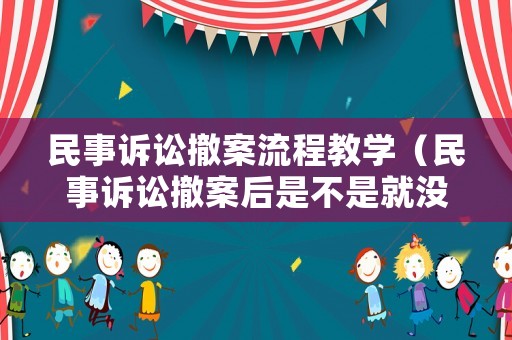 民事訴訟撤案流程教學（民事訴訟撤案后是不是就沒事了）
