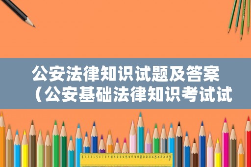 公安法律知識(shí)試題及答案（公安基礎(chǔ)法律知識(shí)考試試題）
