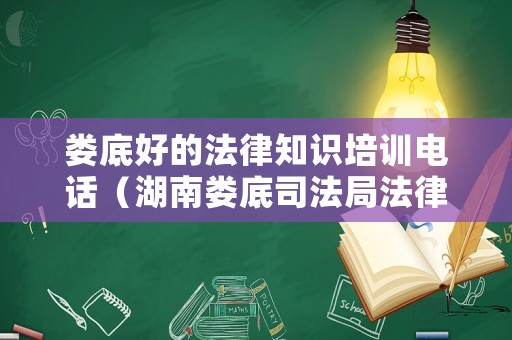 婁底好的法律知識培訓電話（湖南婁底司法局法律援助電話）