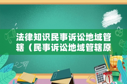 法律知識民事訴訟地域管轄（民事訴訟地域管轄原則）