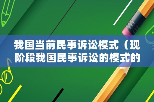 我國當前民事訴訟模式（現階段我國民事訴訟的模式的特點）