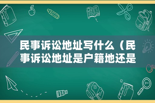民事訴訟地址寫什么（民事訴訟地址是戶籍地還是暫住地）