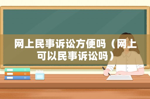 網上民事訴訟方便嗎（網上可以民事訴訟嗎）
