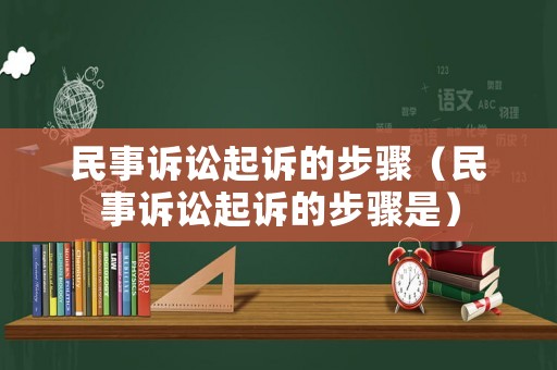 民事訴訟起訴的步驟（民事訴訟起訴的步驟是）