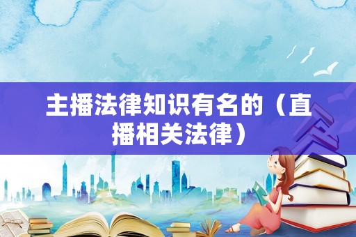 主播法律知識有名的（直播相關法律）