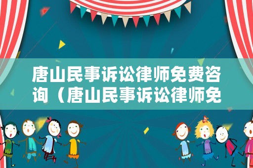 唐山民事訴訟律師免費(fèi)咨詢（唐山民事訴訟律師免費(fèi)咨詢熱線）