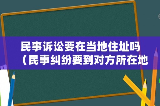 民事訴訟要在當?shù)刈≈穯幔袷录m紛要到對方所在地起訴么）