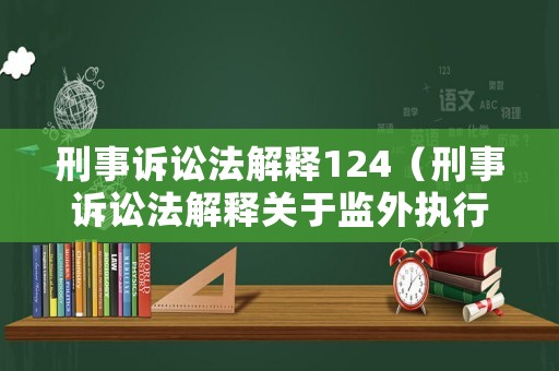 刑事訴訟法解釋124（刑事訴訟法解釋關(guān)于監(jiān)外執(zhí)行的規(guī)定）
