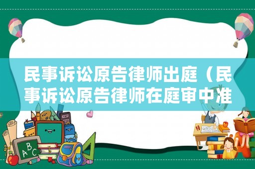 民事訴訟原告律師出庭（民事訴訟原告律師在庭審中準備什么）