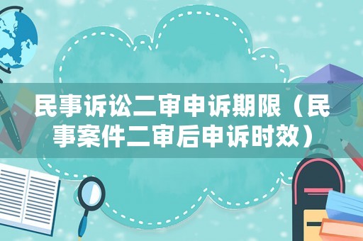 民事訴訟二審申訴期限（民事案件二審后申訴時效）
