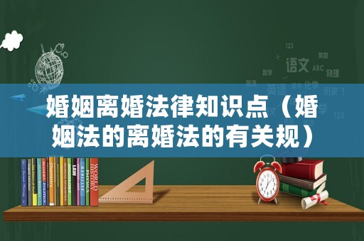 婚姻離婚法律知識點（婚姻法的離婚法的有關規）