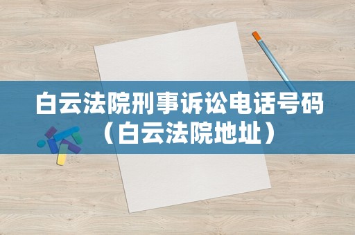 白云法院刑事訴訟電話號碼（白云法院地址）