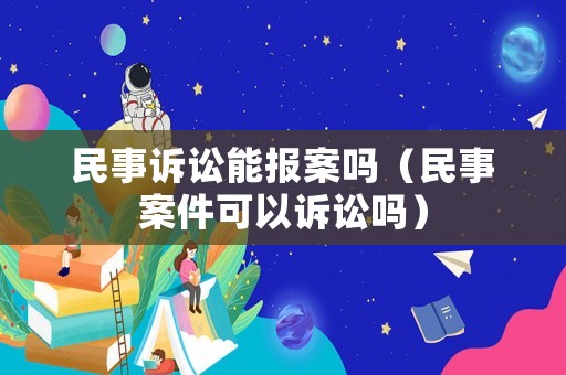 民事訴訟能報(bào)案嗎（民事案件可以訴訟嗎）