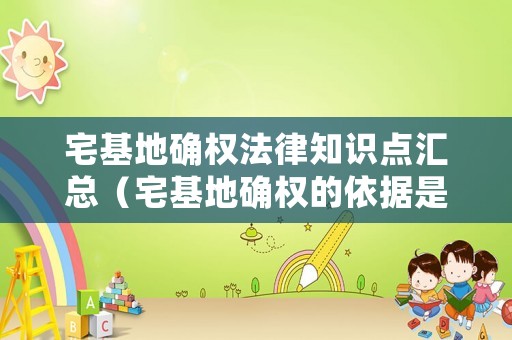 宅基地確權法律知識點匯總（宅基地確權的依據是什么）