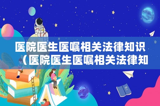 醫院醫生醫囑相關法律知識（醫院醫生醫囑相關法律知識有哪些）