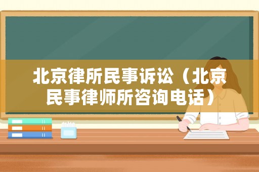 北京律所民事訴訟（北京民事律師所咨詢電話）