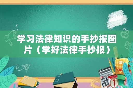 學習法律知識的手抄報圖片（學好法律手抄報）