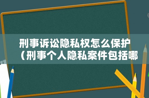 刑事訴訟隱私權怎么保護（刑事個人隱私案件包括哪些）