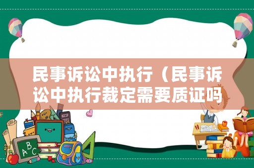 民事訴訟中執(zhí)行（民事訴訟中執(zhí)行裁定需要質(zhì)證嗎）