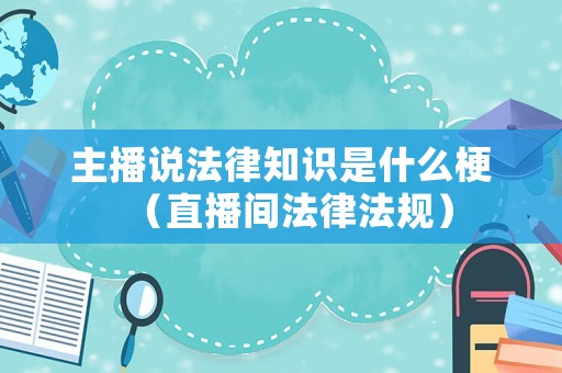 主播說法律知識是什么梗（直播間法律法規）