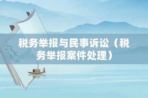 稅務舉報與民事訴訟（稅務舉報案件處理）