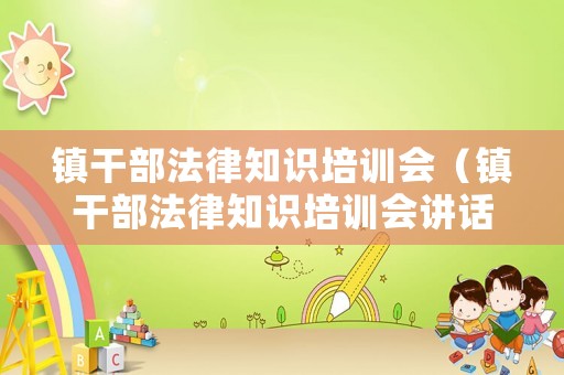 鎮(zhèn)干部法律知識培訓(xùn)會（鎮(zhèn)干部法律知識培訓(xùn)會講話）