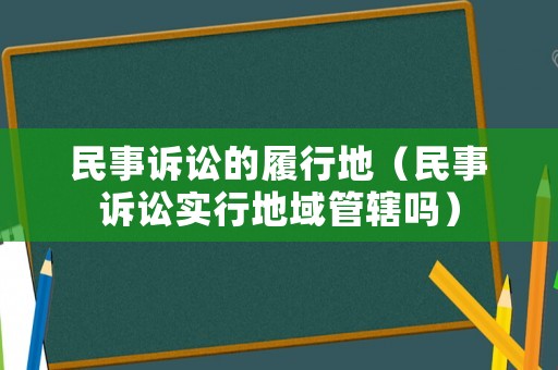 民事訴訟的履行地（民事訴訟實行地域管轄嗎）