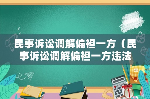 民事訴訟調(diào)解偏袒一方（民事訴訟調(diào)解偏袒一方違法嗎）