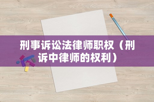 刑事訴訟法律師職權（刑訴中律師的權利）