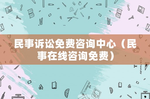 民事訴訟免費咨詢中心（民事在線咨詢免費）