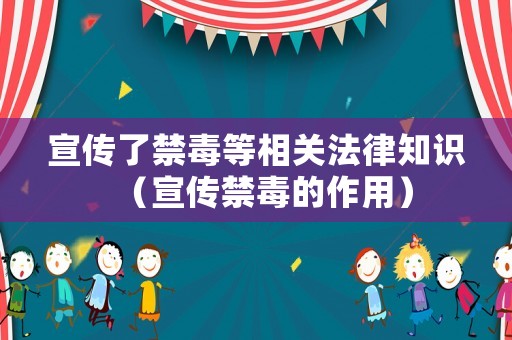 宣傳了禁毒等相關法律知識（宣傳禁毒的作用）