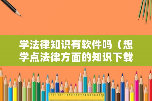 學法律知識有軟件嗎（想學點法律方面的知識下載什么軟件）