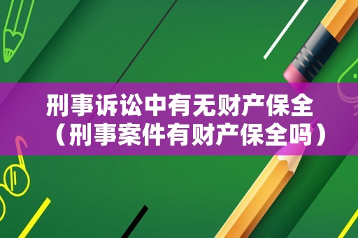 刑事訴訟中有無財產保全（刑事案件有財產保全嗎）