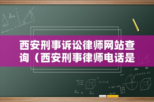 西安刑事訴訟律師網站查詢（西安刑事律師電話是多少）
