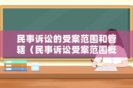 民事訴訟的受案范圍和管轄（民事訴訟受案范圍概念）