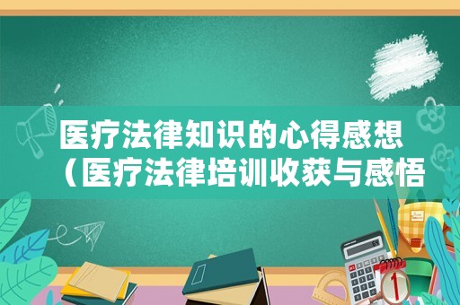 醫療法律知識的心得感想（醫療法律培訓收獲與感悟）