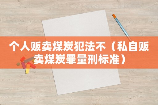 個人販賣煤炭犯法不（私自販賣煤炭罪量刑標準）