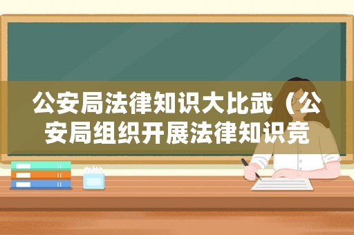 公安局法律知識大比武（公安局組織開展法律知識競賽）