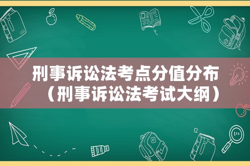 刑事訴訟法考點分值分布（刑事訴訟法考試大綱）