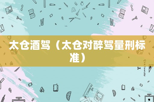 太倉酒駕（太倉對醉駕量刑標準）