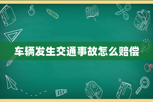 車輛發(fā)生交通事故怎么賠償