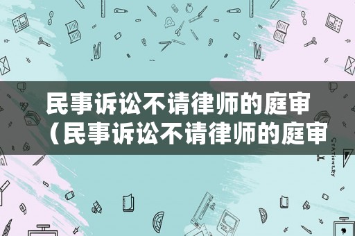 民事訴訟不請律師的庭審（民事訴訟不請律師的庭審流程）
