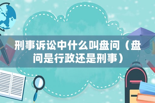 刑事訴訟中什么叫盤問（盤問是行政還是刑事）