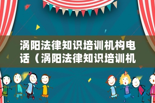 渦陽法律知識培訓(xùn)機(jī)構(gòu)電話（渦陽法律知識培訓(xùn)機(jī)構(gòu)電話地址）
