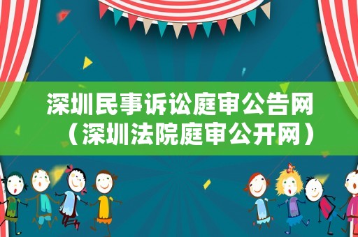 深圳民事訴訟庭審公告網（深圳法院庭審公開網）