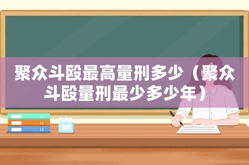 聚眾斗毆最高量刑多少（聚眾斗毆量刑最少多少年）