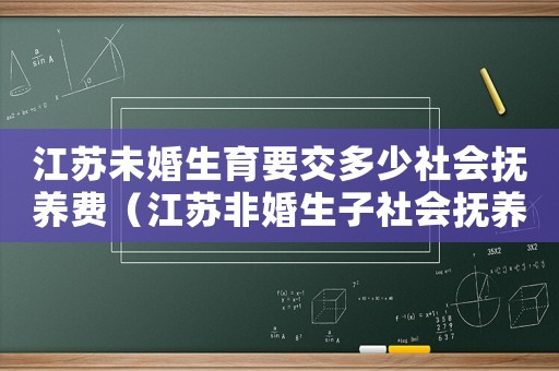 江蘇未婚生育要交多少社會撫養費（江蘇非婚生子社會撫養費標準）