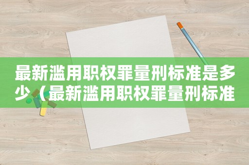 最新濫用職權(quán)罪量刑標(biāo)準(zhǔn)是多少（最新濫用職權(quán)罪量刑標(biāo)準(zhǔn)）