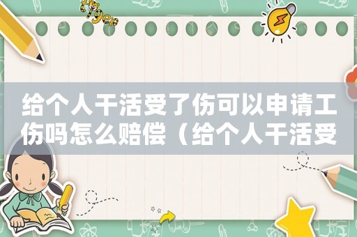 給個人干活受了傷可以申請工傷嗎怎么賠償（給個人干活受了傷可以申請工傷嗎）