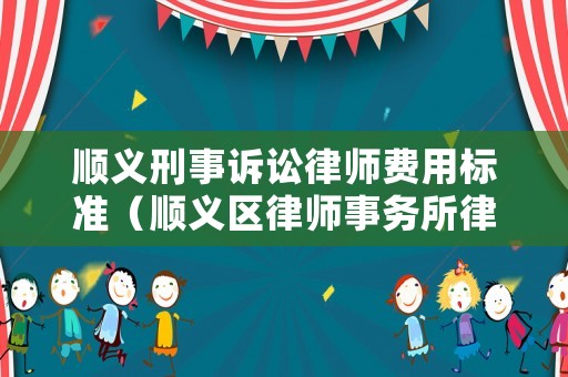 順義刑事訴訟律師費用標準（順義區律師事務所律師排名）